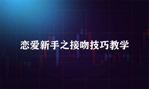 恋爱新手之接吻技巧教学