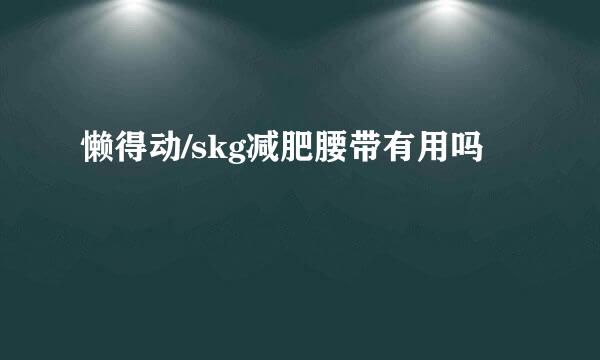 懒得动/skg减肥腰带有用吗