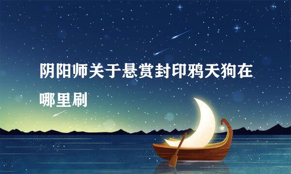 阴阳师关于悬赏封印鸦天狗在哪里刷