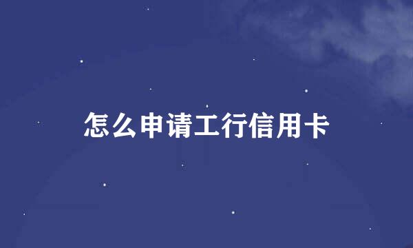怎么申请工行信用卡