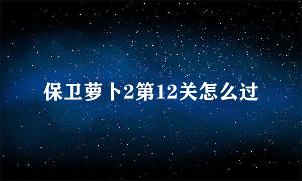 保卫萝卜2第12关怎么过