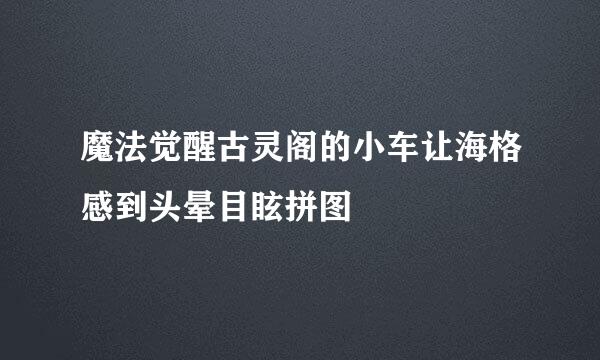 魔法觉醒古灵阁的小车让海格感到头晕目眩拼图