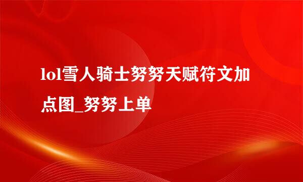 lol雪人骑士努努天赋符文加点图_努努上单