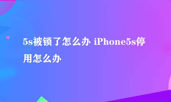 5s被锁了怎么办 iPhone5s停用怎么办