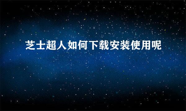 芝士超人如何下载安装使用呢