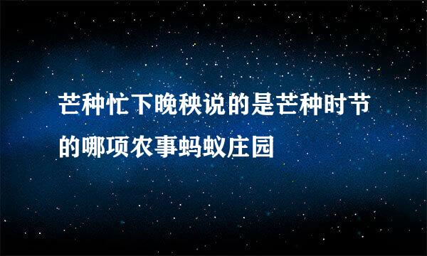 芒种忙下晚秧说的是芒种时节的哪项农事蚂蚁庄园