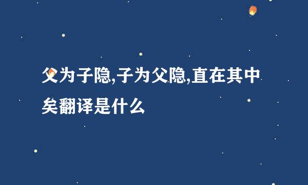 父为子隐,子为父隐,直在其中矣翻译是什么