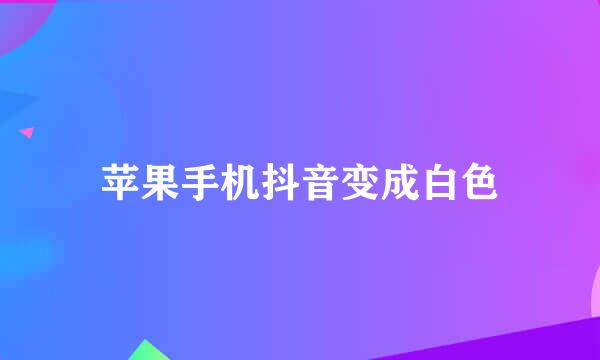 苹果手机抖音变成白色