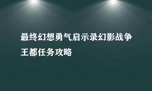 最终幻想勇气启示录幻影战争王都任务攻略
