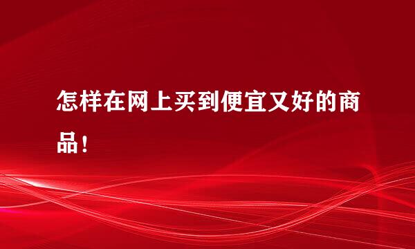 怎样在网上买到便宜又好的商品！