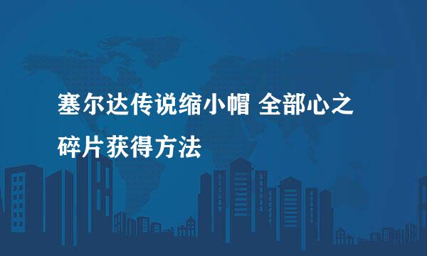 塞尔达传说缩小帽 全部心之碎片获得方法
