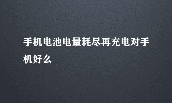 手机电池电量耗尽再充电对手机好么