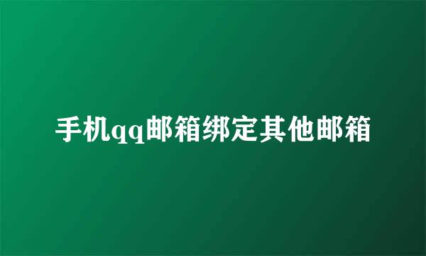 手机qq邮箱绑定其他邮箱