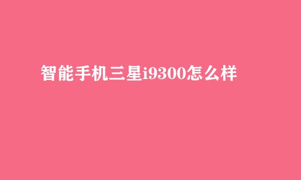 智能手机三星i9300怎么样