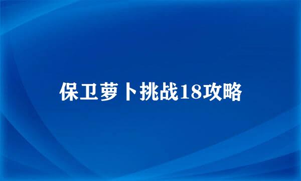 保卫萝卜挑战18攻略