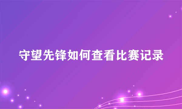 守望先锋如何查看比赛记录