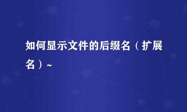如何显示文件的后缀名（扩展名）~