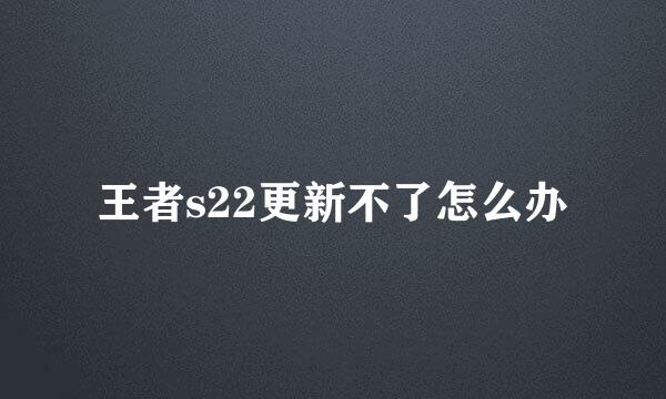 王者s22更新不了怎么办