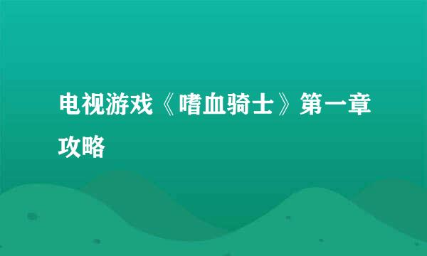 电视游戏《嗜血骑士》第一章攻略