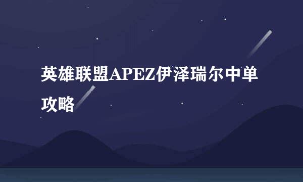 英雄联盟APEZ伊泽瑞尔中单攻略