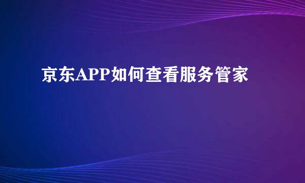 京东APP如何查看服务管家