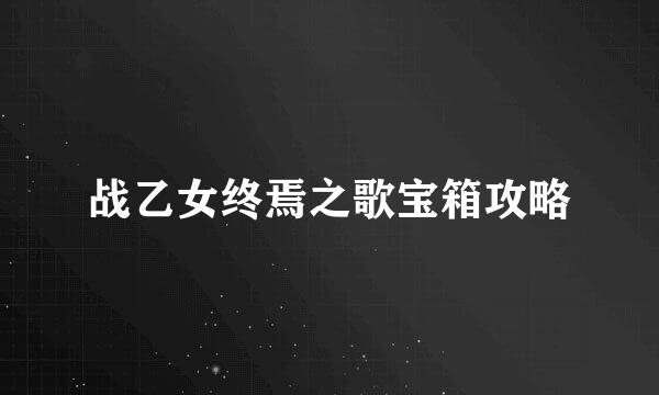 战乙女终焉之歌宝箱攻略