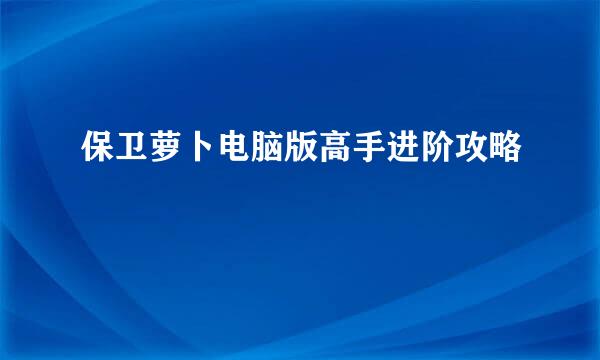 保卫萝卜电脑版高手进阶攻略