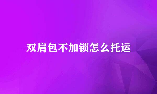 双肩包不加锁怎么托运