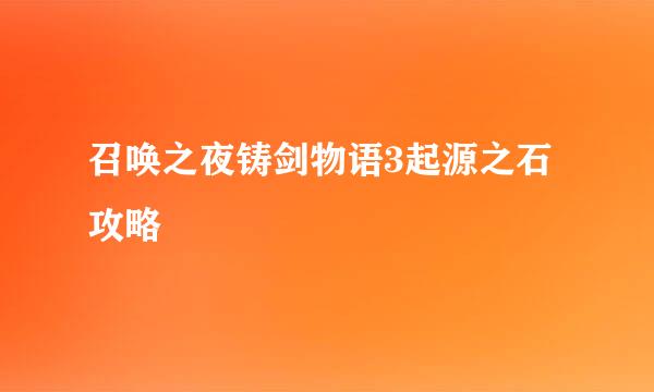 召唤之夜铸剑物语3起源之石攻略