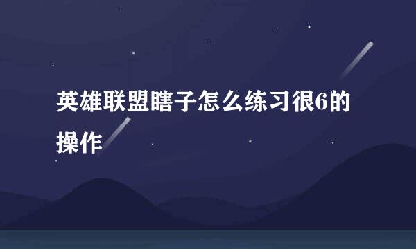 英雄联盟瞎子怎么练习很6的操作