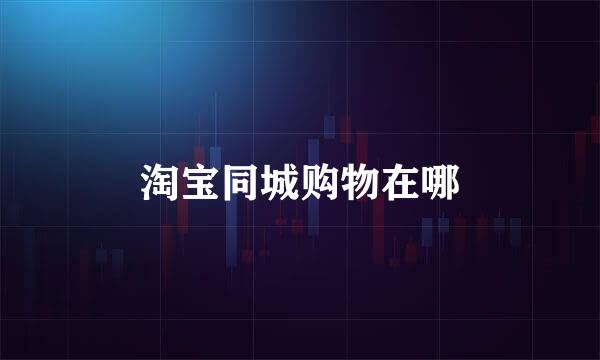 淘宝同城购物在哪