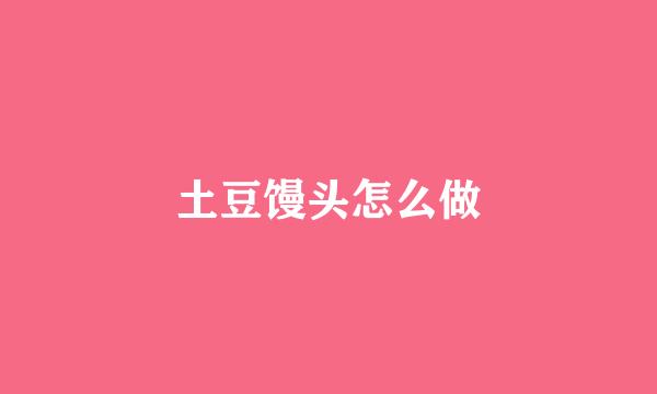 土豆馒头怎么做