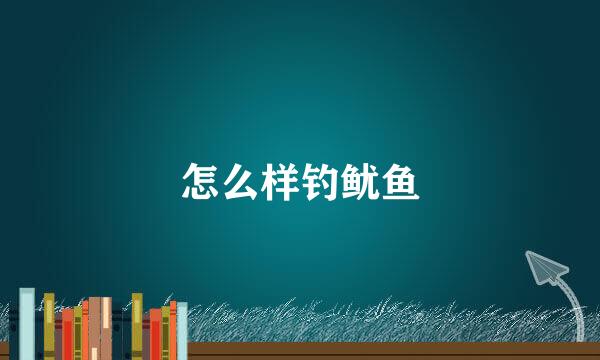 怎么样钓鱿鱼