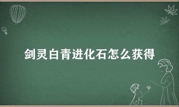 剑灵白青进化石怎么获得
