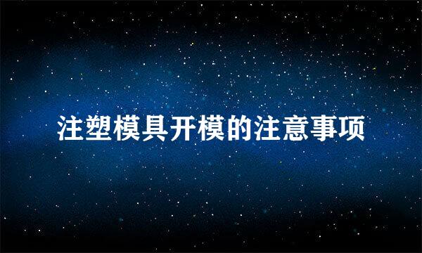 注塑模具开模的注意事项