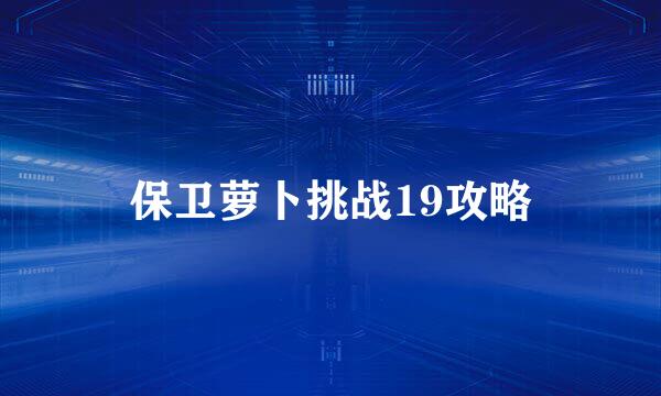 保卫萝卜挑战19攻略