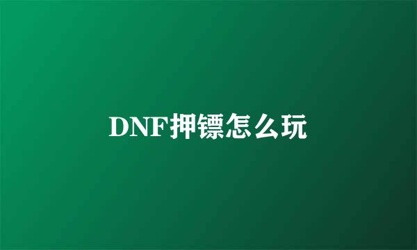 DNF押镖怎么玩