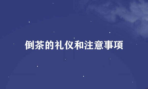 倒茶的礼仪和注意事项