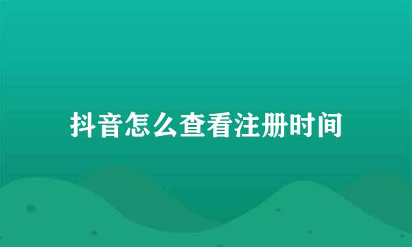 抖音怎么查看注册时间