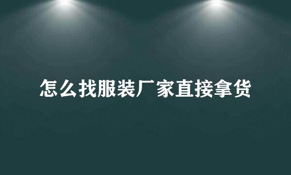 怎么找服装厂家直接拿货