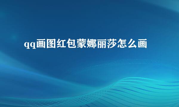 qq画图红包蒙娜丽莎怎么画
