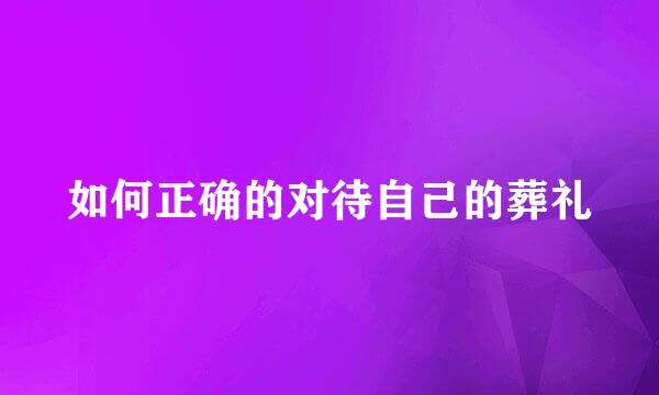 如何正确的对待自己的葬礼