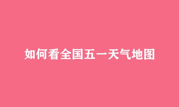 如何看全国五一天气地图