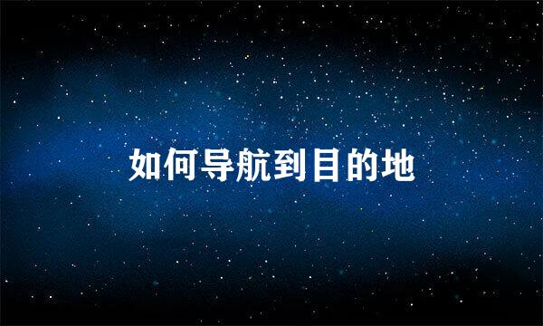 如何导航到目的地