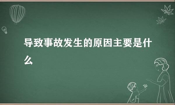 导致事故发生的原因主要是什么