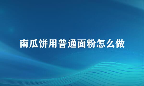 南瓜饼用普通面粉怎么做