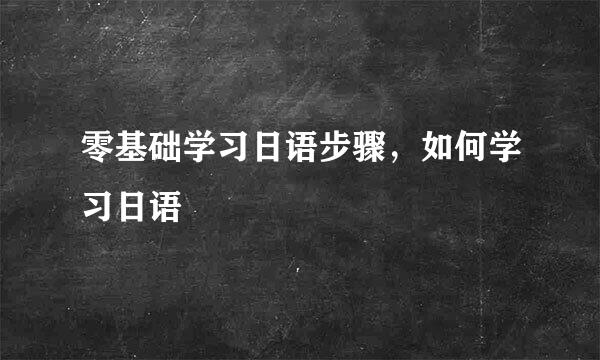 零基础学习日语步骤，如何学习日语