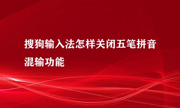 搜狗输入法怎样关闭五笔拼音混输功能