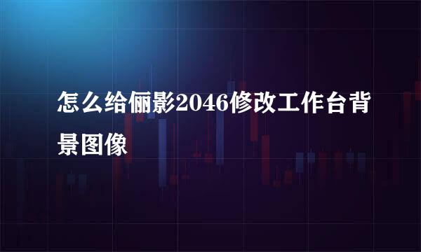 怎么给俪影2046修改工作台背景图像