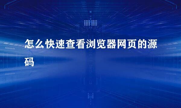 怎么快速查看浏览器网页的源码